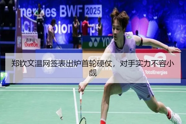 郑钦文温网签表出炉首轮硬仗，对手实力不容小觑